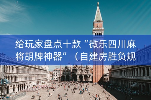 给玩家盘点十款“微乐四川麻将胡牌神器”（自建房胜负规律)