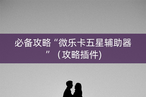 必备攻略“微乐卡五星辅助器”（攻略插件)