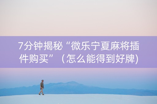 7分钟揭秘“微乐宁夏麻将插件购买”（怎么能得到好牌)