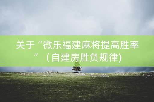 关于“微乐福建麻将提高胜率”（自建房胜负规律)