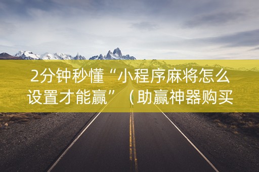 2分钟秒懂“小程序麻将怎么设置才能赢”（助赢神器购买)