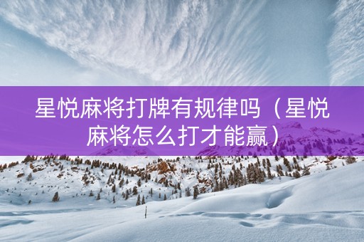 星悦麻将打牌有规律吗（星悦麻将怎么打才能赢）