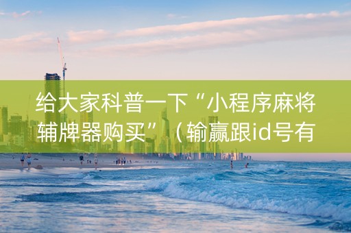 给大家科普一下“小程序麻将辅牌器购买”（输赢跟id号有关系吗)