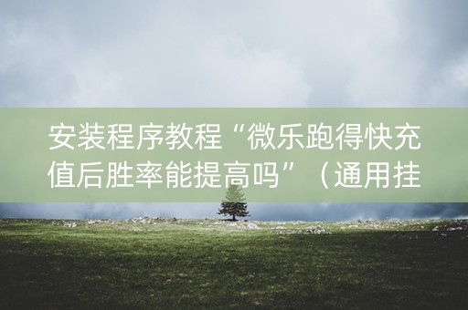 安装程序教程“微乐跑得快充值后胜率能提高吗”（通用挂软件多少钱)