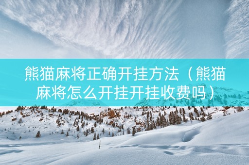 熊猫麻将正确开挂方法（熊猫麻将怎么开挂开挂收费吗）