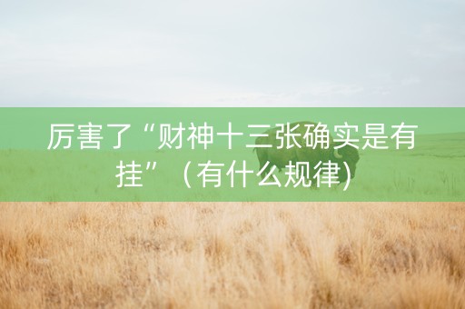 厉害了“财神十三张确实是有挂”（有什么规律)