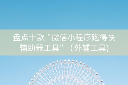 盘点十款“微信小程序跑得快辅助器工具”（外辅工具)
