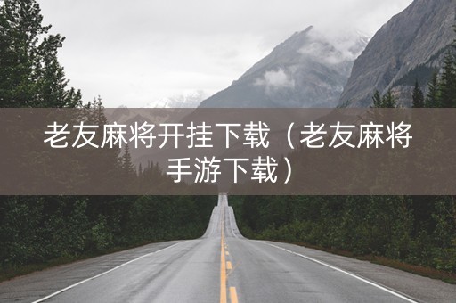 老友麻将开挂下载（老友麻将手游下载）