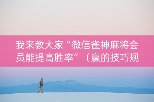 我来教大家“微信雀神麻将会员能提高胜率”（赢的技巧规律)