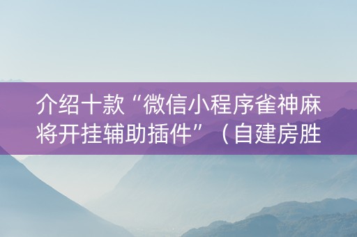 介绍十款“微信小程序雀神麻将开挂辅助插件”（自建房胜负规律)