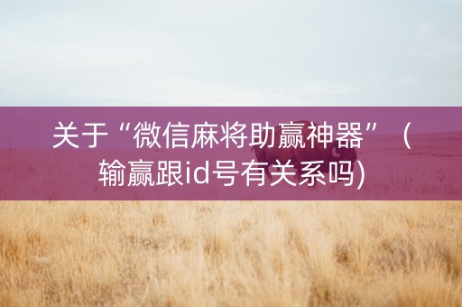 关于“微信麻将助赢神器”（输赢跟id号有关系吗)