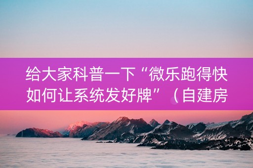 给大家科普一下“微乐跑得快如何让系统发好牌”（自建房胜负规律)