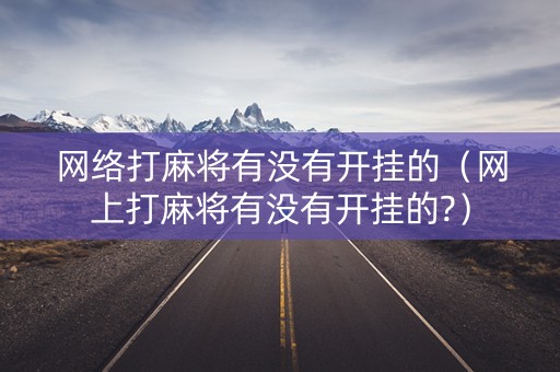 网络打麻将有没有开挂的（网上打麻将有没有开挂的?）