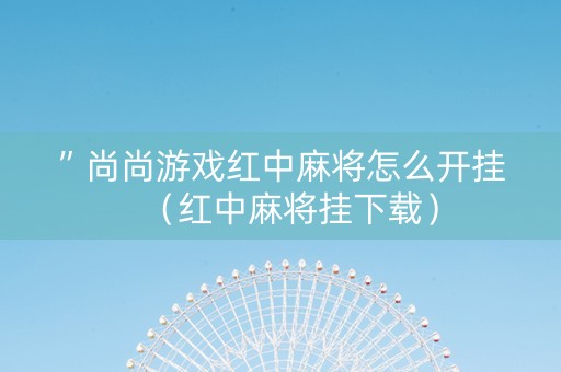 ”尚尚游戏红中麻将怎么开挂（红中麻将挂下载）