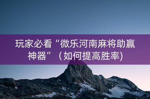 玩家必看“微乐河南麻将助赢神器”（如何提高胜率)