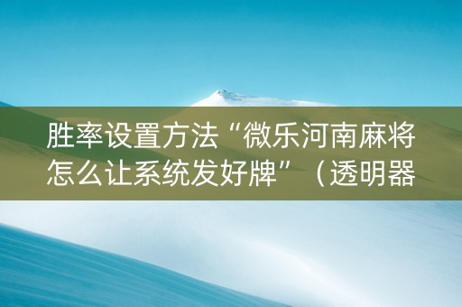 胜率设置方法“微乐河南麻将怎么让系统发好牌”（透明器教程)