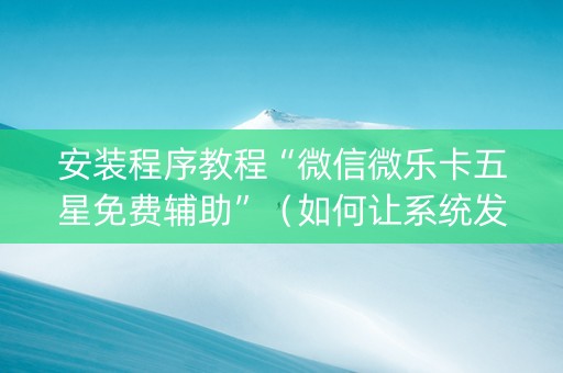 安装程序教程“微信微乐卡五星免费辅助”（如何让系统发好牌)