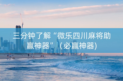 三分钟了解“微乐四川麻将助赢神器”（必赢神器)