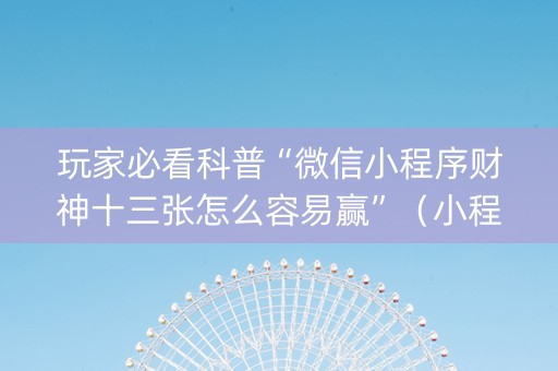 玩家必看科普“微信小程序财神十三张怎么容易赢”（小程序怎么才会赢)