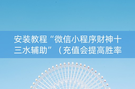 安装教程“微信小程序财神十三水辅助”（充值会提高胜率么)