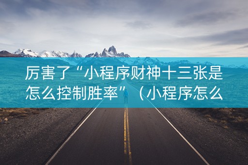 厉害了“小程序财神十三张是怎么控制胜率”（小程序怎么才会赢)