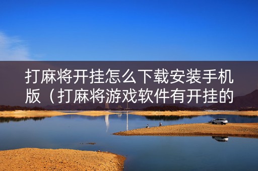 打麻将开挂怎么下载安装手机版（打麻将游戏软件有开挂的吗）