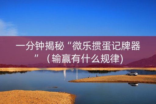 一分钟揭秘“微乐掼蛋记牌器”（输赢有什么规律)