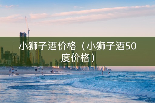 小狮子酒价格（小狮子酒50度价格）