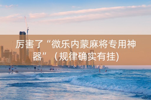 厉害了“微乐内蒙麻将专用神器”（规律确实有挂)