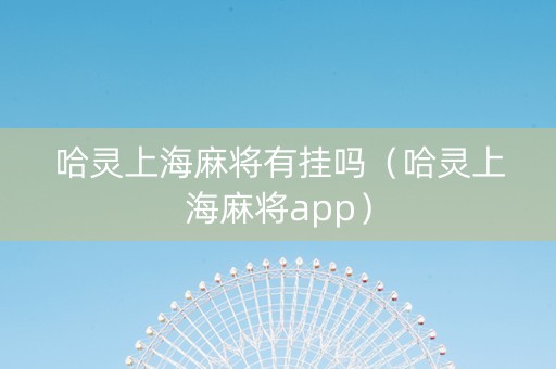 哈灵上海麻将有挂吗（哈灵上海麻将app）