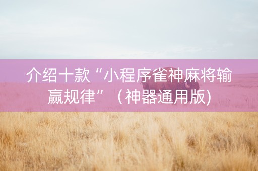 介绍十款“小程序雀神麻将输赢规律”（神器通用版)
