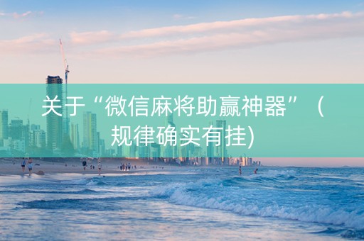 关于“微信麻将助赢神器”（规律确实有挂)