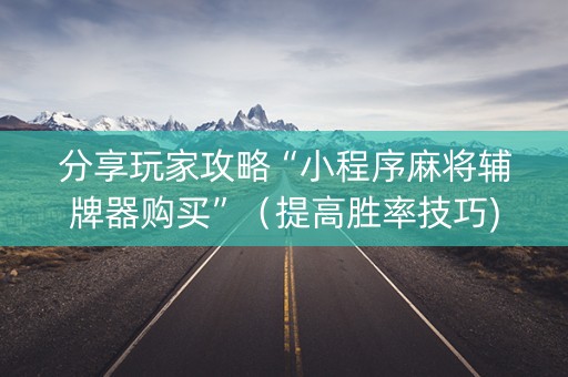 分享玩家攻略“小程序麻将辅牌器购买”（提高胜率技巧)