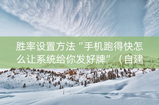 胜率设置方法“手机跑得快怎么让系统给你发好牌”（自建房怎么赢)