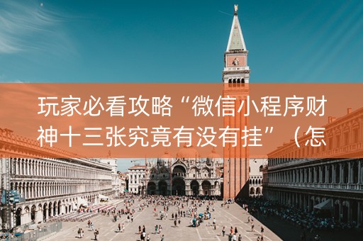 玩家必看攻略“微信小程序财神十三张究竟有没有挂”（怎么控制输赢)