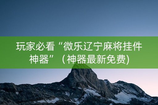 玩家必看“微乐辽宁麻将挂件神器”（神器最新免费)