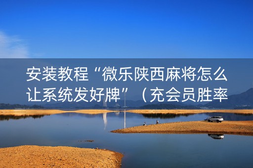 安装教程“微乐陕西麻将怎么让系统发好牌”（充会员胜率高)
