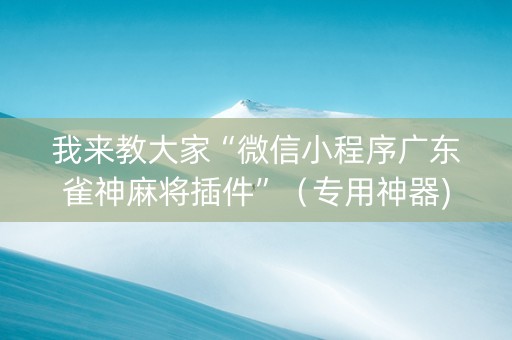 我来教大家“微信小程序广东雀神麻将插件”（专用神器)