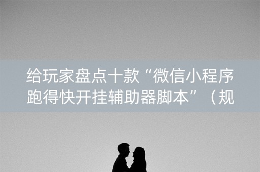 给玩家盘点十款“微信小程序跑得快开挂辅助器脚本”（规律确实有挂)