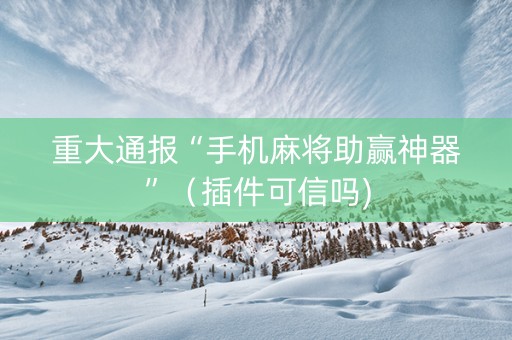 重大通报“手机麻将助赢神器”（插件可信吗)
