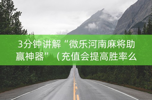3分钟讲解“微乐河南麻将助赢神器”（充值会提高胜率么)