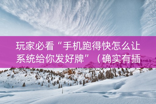 玩家必看“手机跑得快怎么让系统给你发好牌”（确实有插件吗)