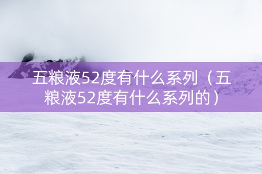 五粮液52度有什么系列（五粮液52度有什么系列的）