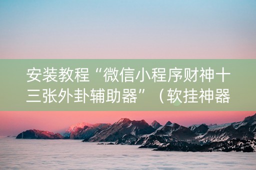 安装教程“微信小程序财神十三张外卦辅助器”（软挂神器)