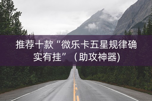 推荐十款“微乐卡五星规律确实有挂”（助攻神器)