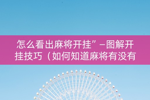 怎么看出麻将开挂”—图解开挂技巧（如何知道麻将有没有开挂）