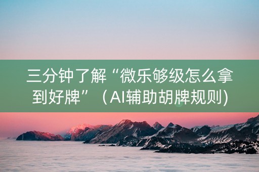 三分钟了解“微乐够级怎么拿到好牌”（AI辅助胡牌规则)
