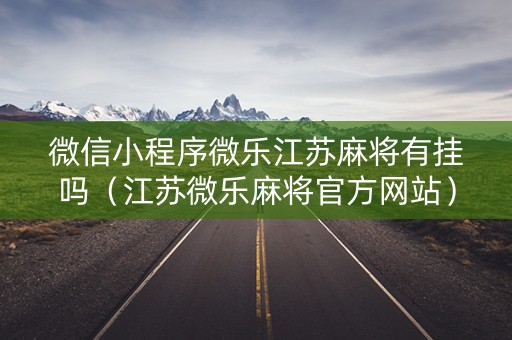 微信小程序微乐江苏麻将有挂吗（江苏微乐麻将官方网站）