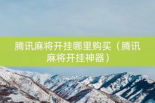 腾讯麻将开挂哪里购买（腾讯麻将开挂神器）