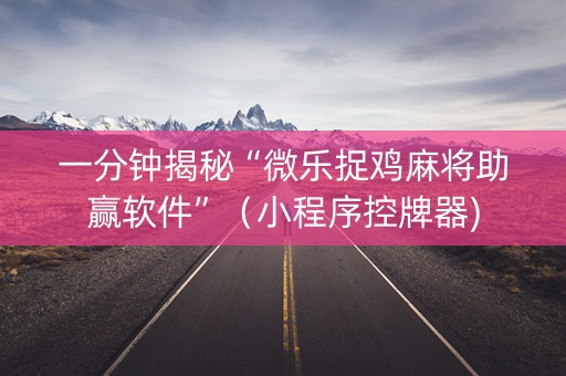 一分钟揭秘“微乐捉鸡麻将助赢软件”（小程序控牌器)